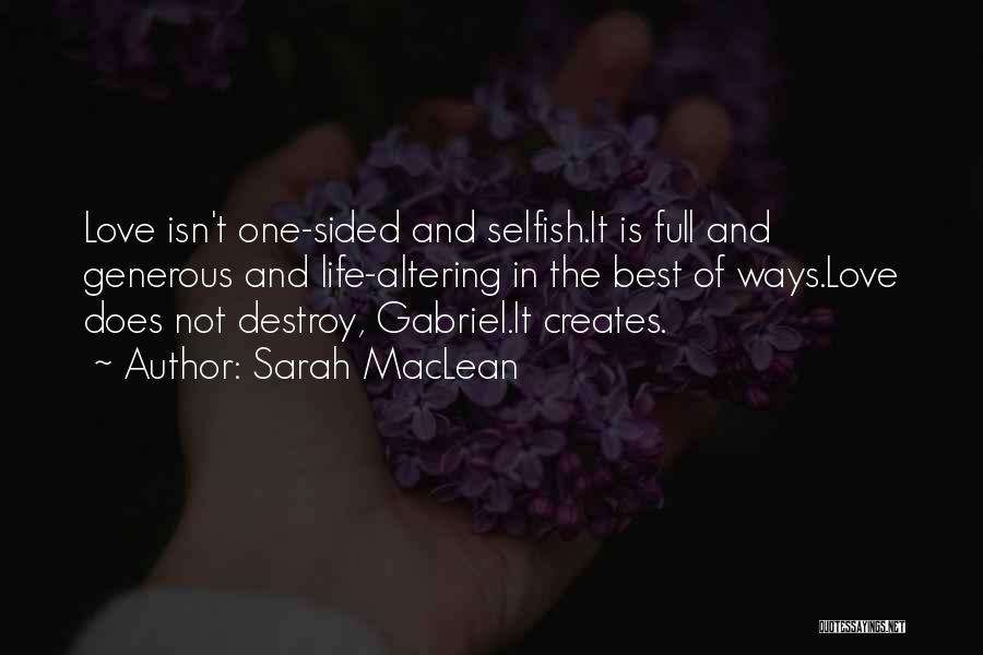 Sarah MacLean Quotes: Love Isn't One-sided And Selfish.it Is Full And Generous And Life-altering In The Best Of Ways.love Does Not Destroy, Gabriel.it