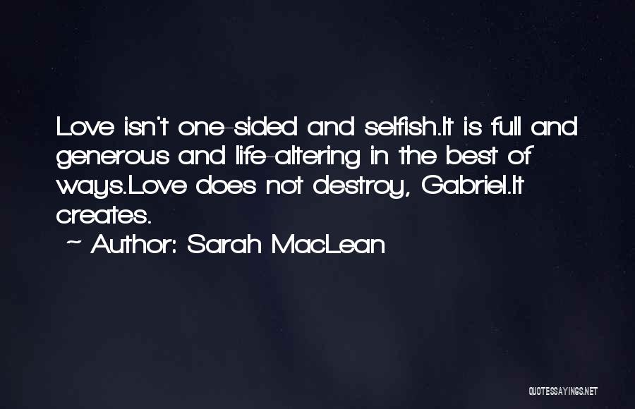 Sarah MacLean Quotes: Love Isn't One-sided And Selfish.it Is Full And Generous And Life-altering In The Best Of Ways.love Does Not Destroy, Gabriel.it