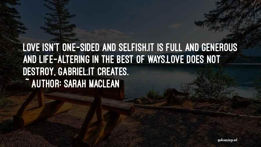 Sarah MacLean Quotes: Love Isn't One-sided And Selfish.it Is Full And Generous And Life-altering In The Best Of Ways.love Does Not Destroy, Gabriel.it