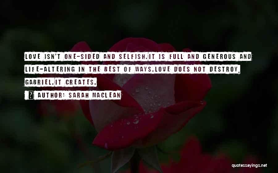 Sarah MacLean Quotes: Love Isn't One-sided And Selfish.it Is Full And Generous And Life-altering In The Best Of Ways.love Does Not Destroy, Gabriel.it