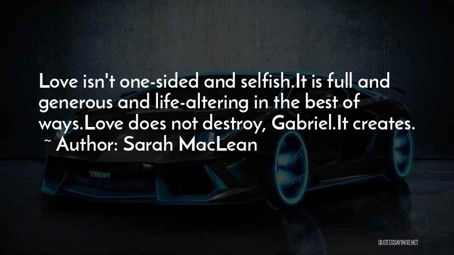 Sarah MacLean Quotes: Love Isn't One-sided And Selfish.it Is Full And Generous And Life-altering In The Best Of Ways.love Does Not Destroy, Gabriel.it