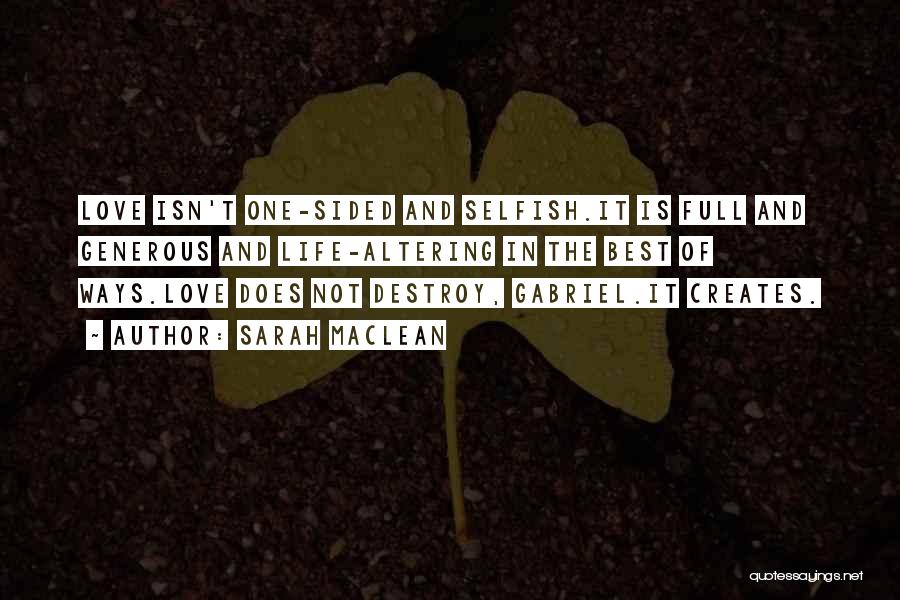 Sarah MacLean Quotes: Love Isn't One-sided And Selfish.it Is Full And Generous And Life-altering In The Best Of Ways.love Does Not Destroy, Gabriel.it