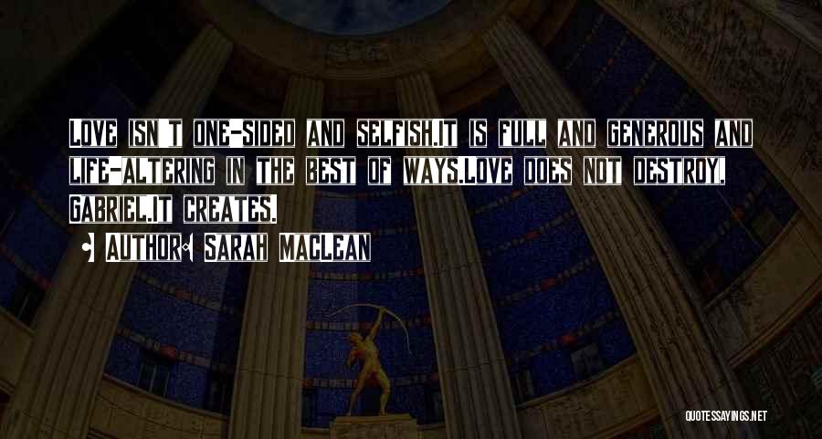 Sarah MacLean Quotes: Love Isn't One-sided And Selfish.it Is Full And Generous And Life-altering In The Best Of Ways.love Does Not Destroy, Gabriel.it