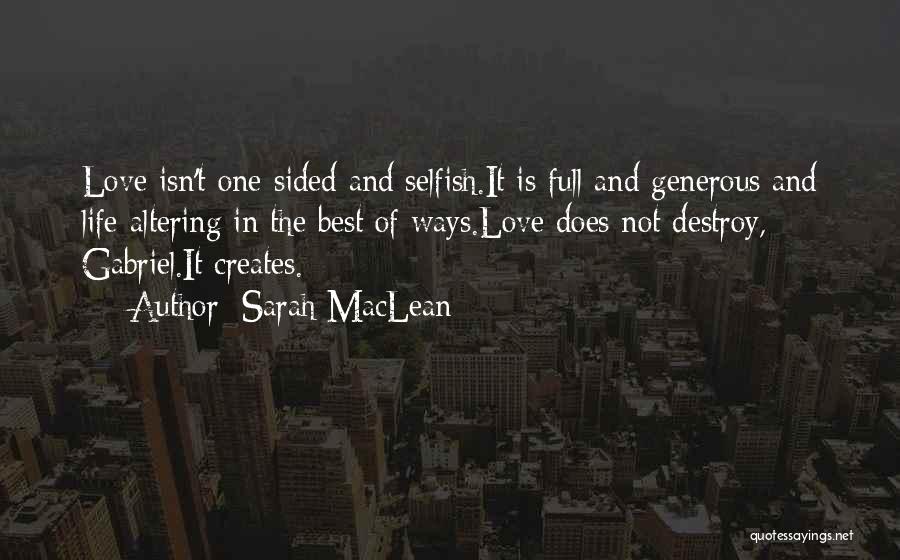 Sarah MacLean Quotes: Love Isn't One-sided And Selfish.it Is Full And Generous And Life-altering In The Best Of Ways.love Does Not Destroy, Gabriel.it