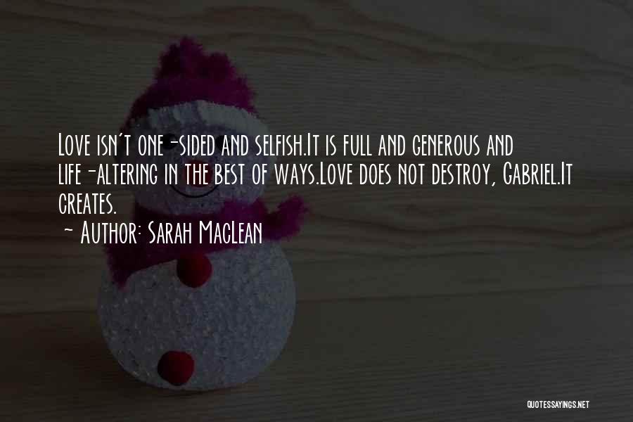 Sarah MacLean Quotes: Love Isn't One-sided And Selfish.it Is Full And Generous And Life-altering In The Best Of Ways.love Does Not Destroy, Gabriel.it