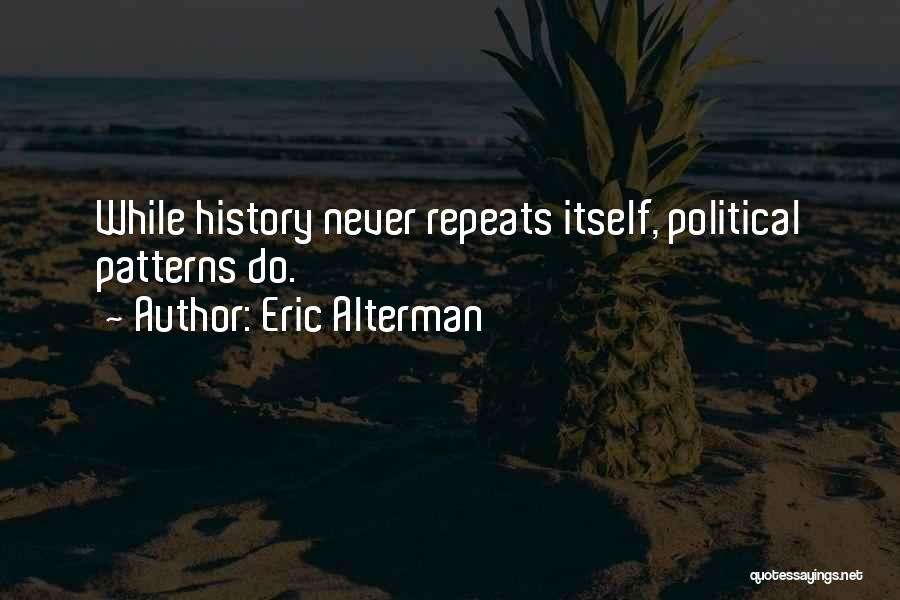 Eric Alterman Quotes: While History Never Repeats Itself, Political Patterns Do.