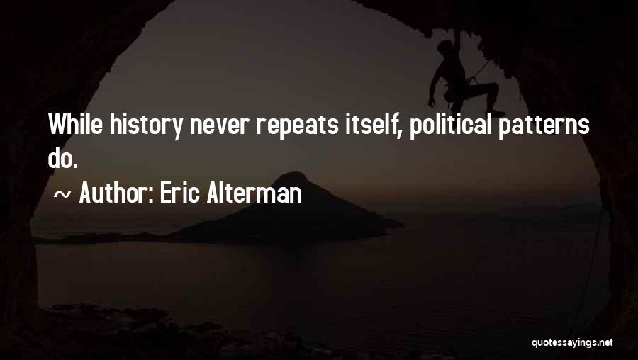 Eric Alterman Quotes: While History Never Repeats Itself, Political Patterns Do.
