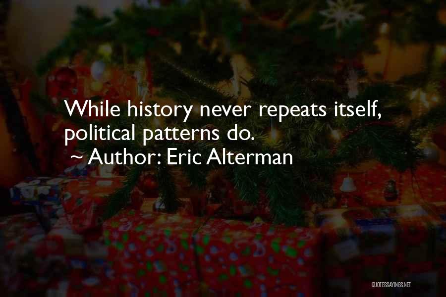 Eric Alterman Quotes: While History Never Repeats Itself, Political Patterns Do.