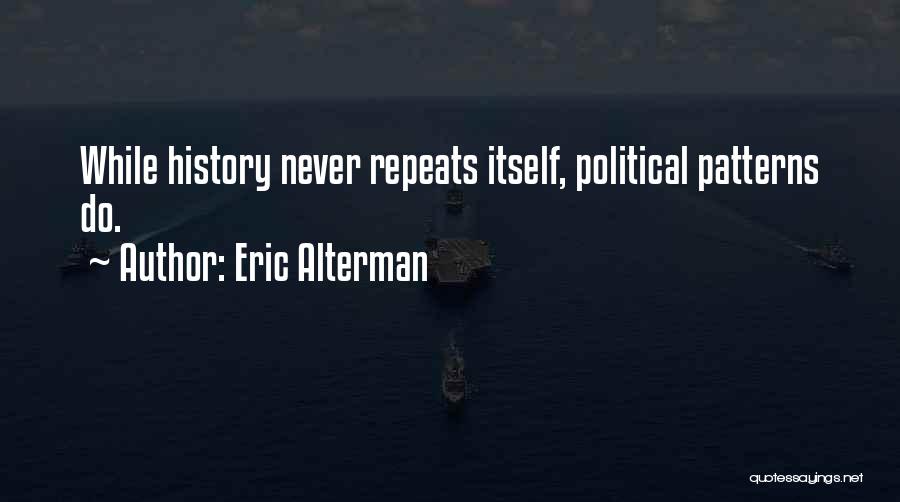 Eric Alterman Quotes: While History Never Repeats Itself, Political Patterns Do.