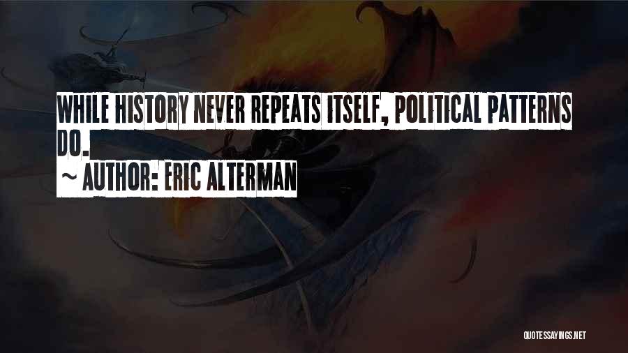 Eric Alterman Quotes: While History Never Repeats Itself, Political Patterns Do.