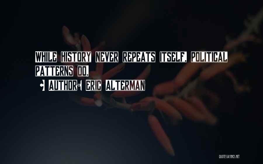 Eric Alterman Quotes: While History Never Repeats Itself, Political Patterns Do.