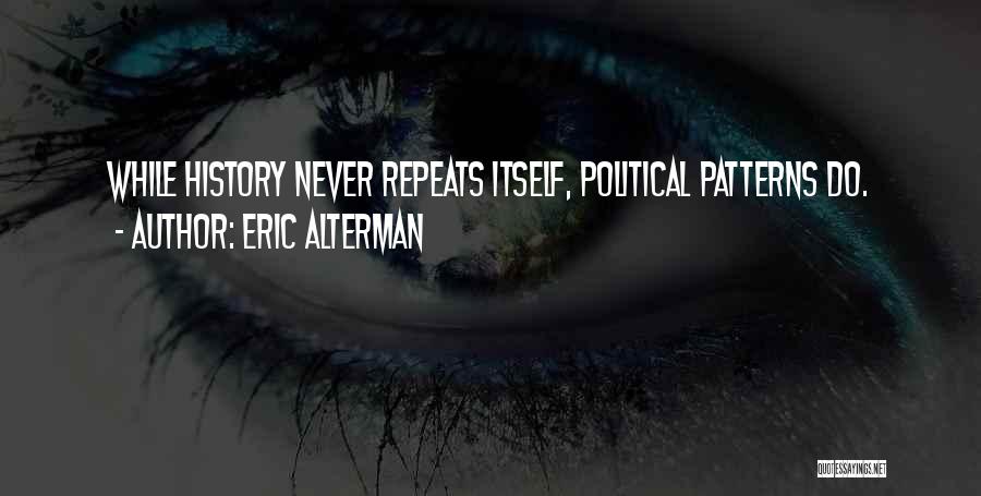 Eric Alterman Quotes: While History Never Repeats Itself, Political Patterns Do.