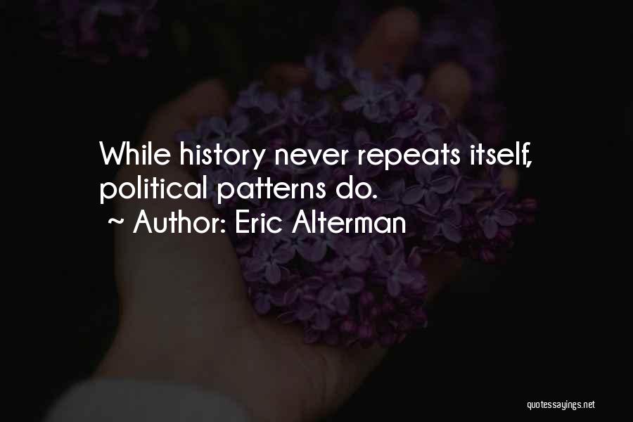 Eric Alterman Quotes: While History Never Repeats Itself, Political Patterns Do.