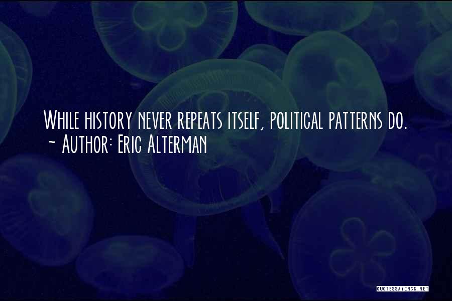 Eric Alterman Quotes: While History Never Repeats Itself, Political Patterns Do.