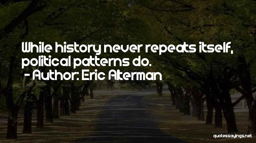 Eric Alterman Quotes: While History Never Repeats Itself, Political Patterns Do.