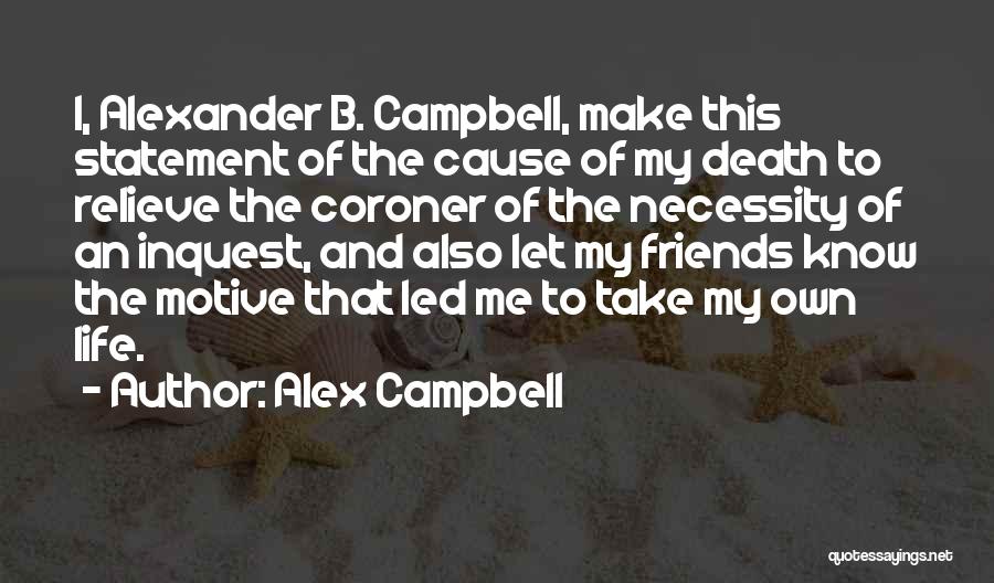 Alex Campbell Quotes: I, Alexander B. Campbell, Make This Statement Of The Cause Of My Death To Relieve The Coroner Of The Necessity