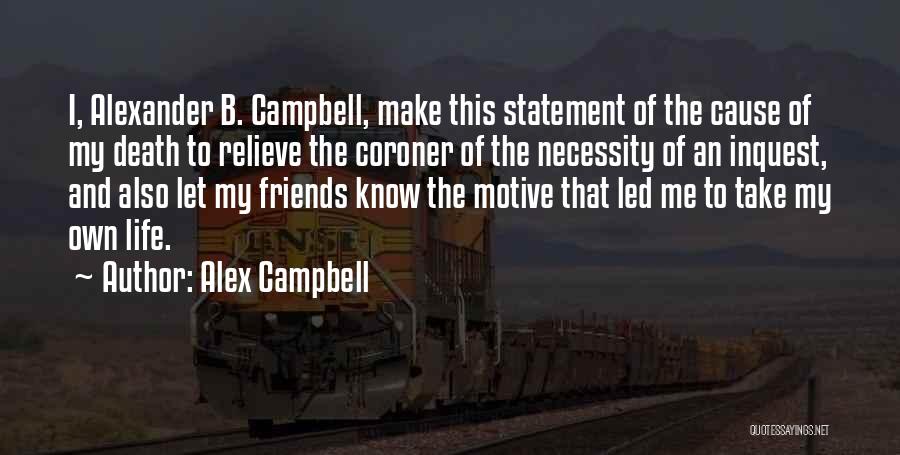 Alex Campbell Quotes: I, Alexander B. Campbell, Make This Statement Of The Cause Of My Death To Relieve The Coroner Of The Necessity