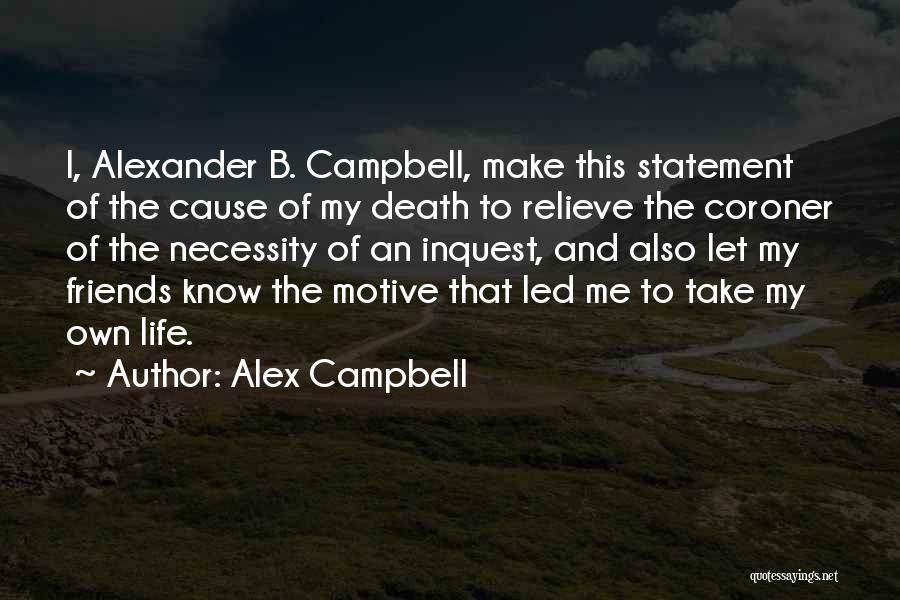 Alex Campbell Quotes: I, Alexander B. Campbell, Make This Statement Of The Cause Of My Death To Relieve The Coroner Of The Necessity