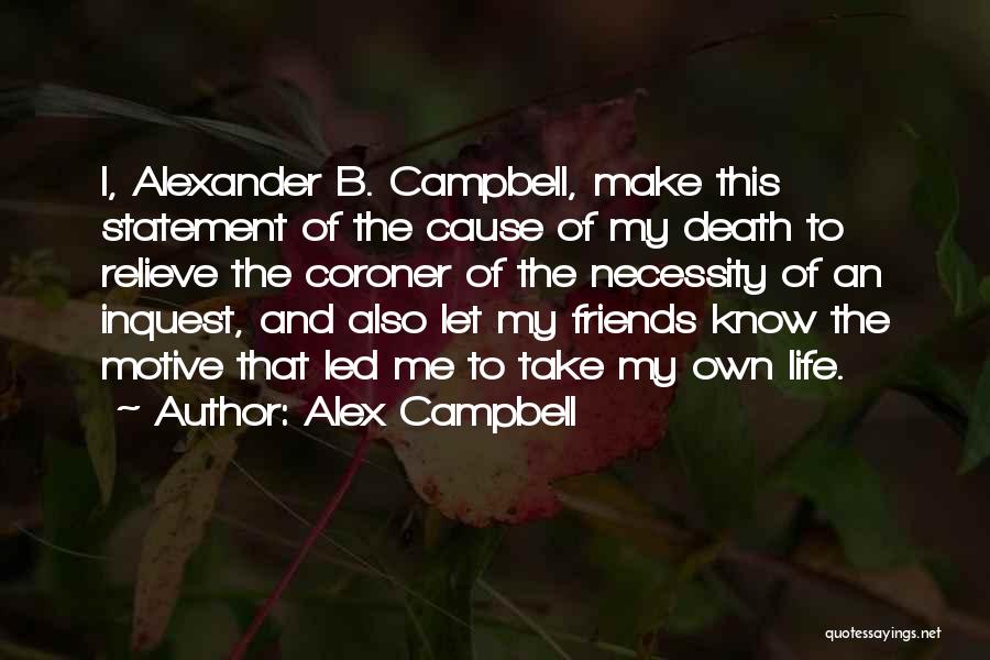 Alex Campbell Quotes: I, Alexander B. Campbell, Make This Statement Of The Cause Of My Death To Relieve The Coroner Of The Necessity