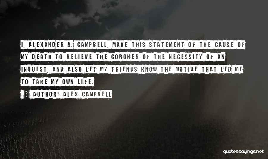 Alex Campbell Quotes: I, Alexander B. Campbell, Make This Statement Of The Cause Of My Death To Relieve The Coroner Of The Necessity