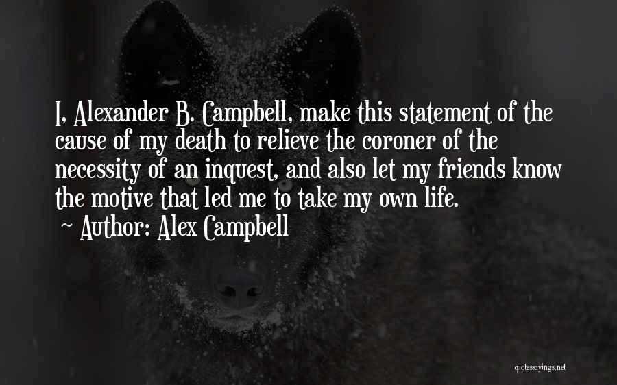 Alex Campbell Quotes: I, Alexander B. Campbell, Make This Statement Of The Cause Of My Death To Relieve The Coroner Of The Necessity