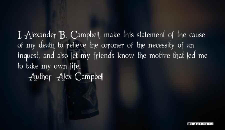 Alex Campbell Quotes: I, Alexander B. Campbell, Make This Statement Of The Cause Of My Death To Relieve The Coroner Of The Necessity