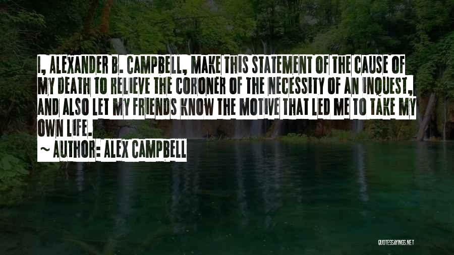 Alex Campbell Quotes: I, Alexander B. Campbell, Make This Statement Of The Cause Of My Death To Relieve The Coroner Of The Necessity