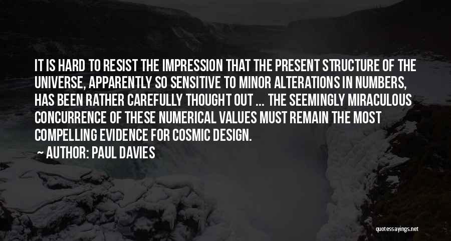 Paul Davies Quotes: It Is Hard To Resist The Impression That The Present Structure Of The Universe, Apparently So Sensitive To Minor Alterations