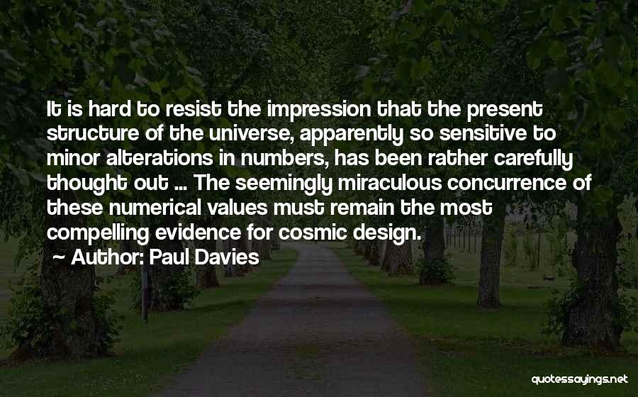 Paul Davies Quotes: It Is Hard To Resist The Impression That The Present Structure Of The Universe, Apparently So Sensitive To Minor Alterations