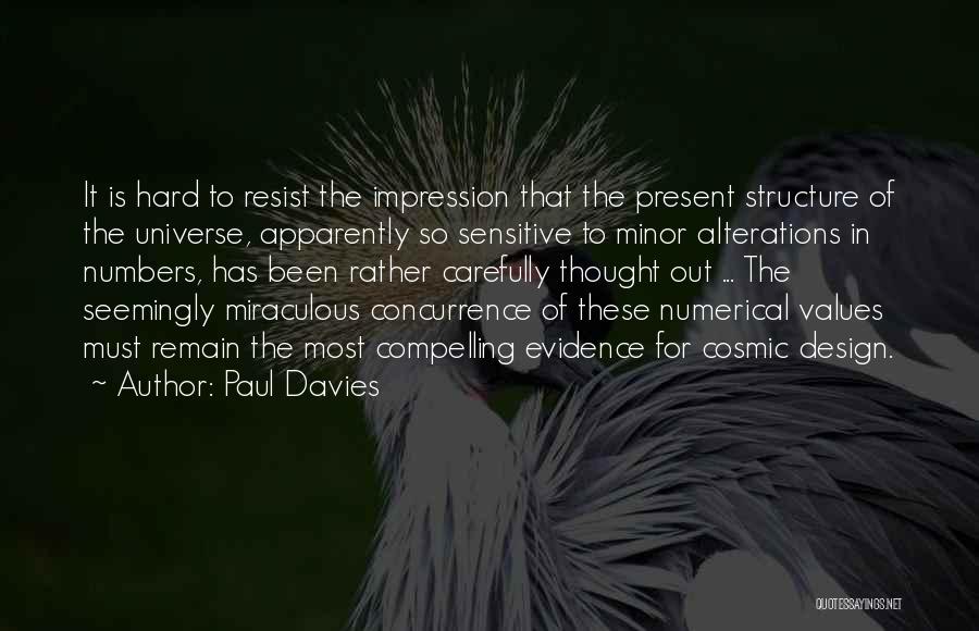 Paul Davies Quotes: It Is Hard To Resist The Impression That The Present Structure Of The Universe, Apparently So Sensitive To Minor Alterations