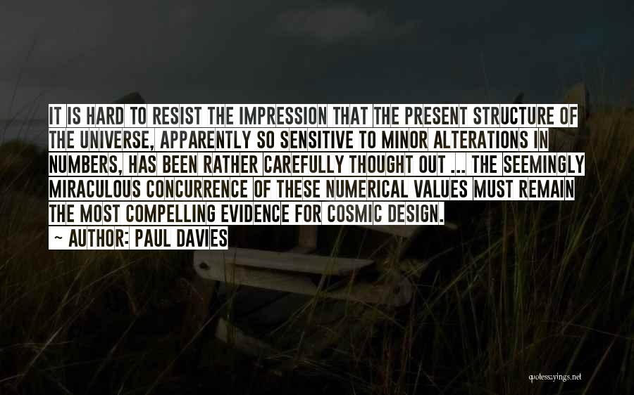 Paul Davies Quotes: It Is Hard To Resist The Impression That The Present Structure Of The Universe, Apparently So Sensitive To Minor Alterations