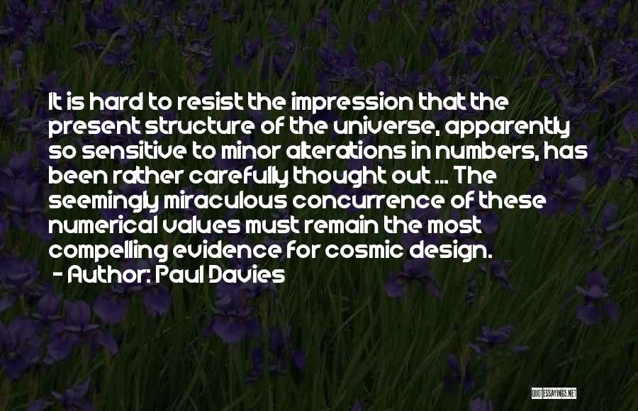 Paul Davies Quotes: It Is Hard To Resist The Impression That The Present Structure Of The Universe, Apparently So Sensitive To Minor Alterations