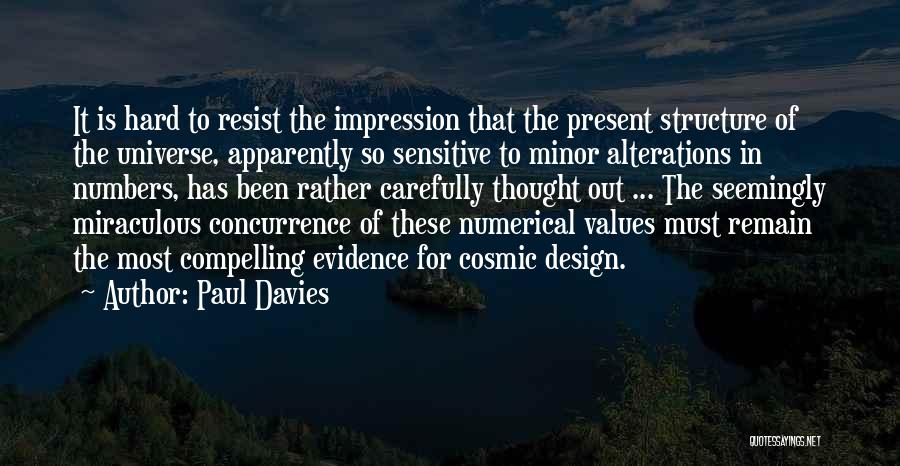 Paul Davies Quotes: It Is Hard To Resist The Impression That The Present Structure Of The Universe, Apparently So Sensitive To Minor Alterations