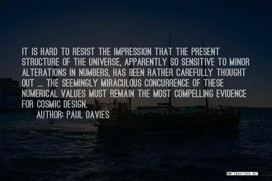 Paul Davies Quotes: It Is Hard To Resist The Impression That The Present Structure Of The Universe, Apparently So Sensitive To Minor Alterations