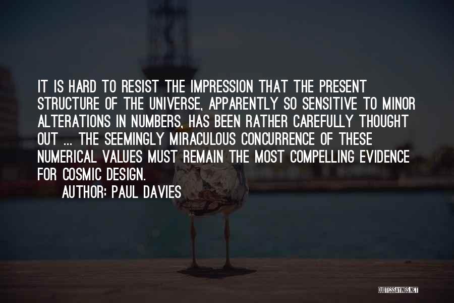 Paul Davies Quotes: It Is Hard To Resist The Impression That The Present Structure Of The Universe, Apparently So Sensitive To Minor Alterations
