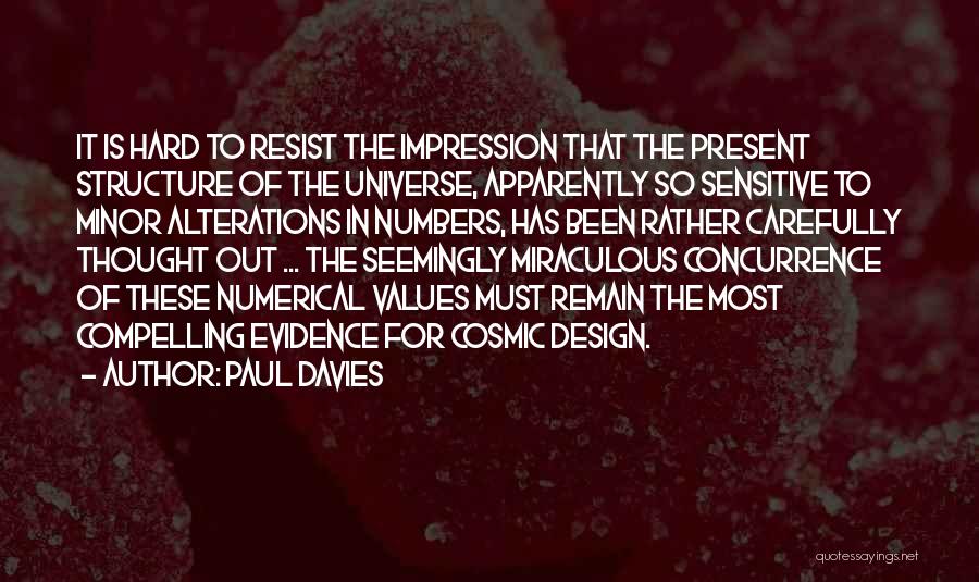 Paul Davies Quotes: It Is Hard To Resist The Impression That The Present Structure Of The Universe, Apparently So Sensitive To Minor Alterations