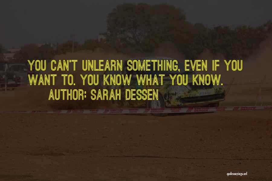 Sarah Dessen Quotes: You Can't Unlearn Something, Even If You Want To. You Know What You Know.