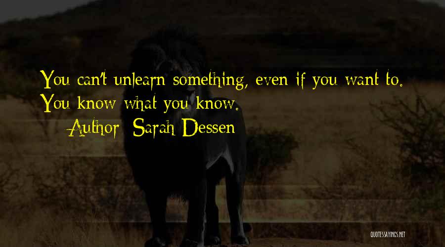 Sarah Dessen Quotes: You Can't Unlearn Something, Even If You Want To. You Know What You Know.