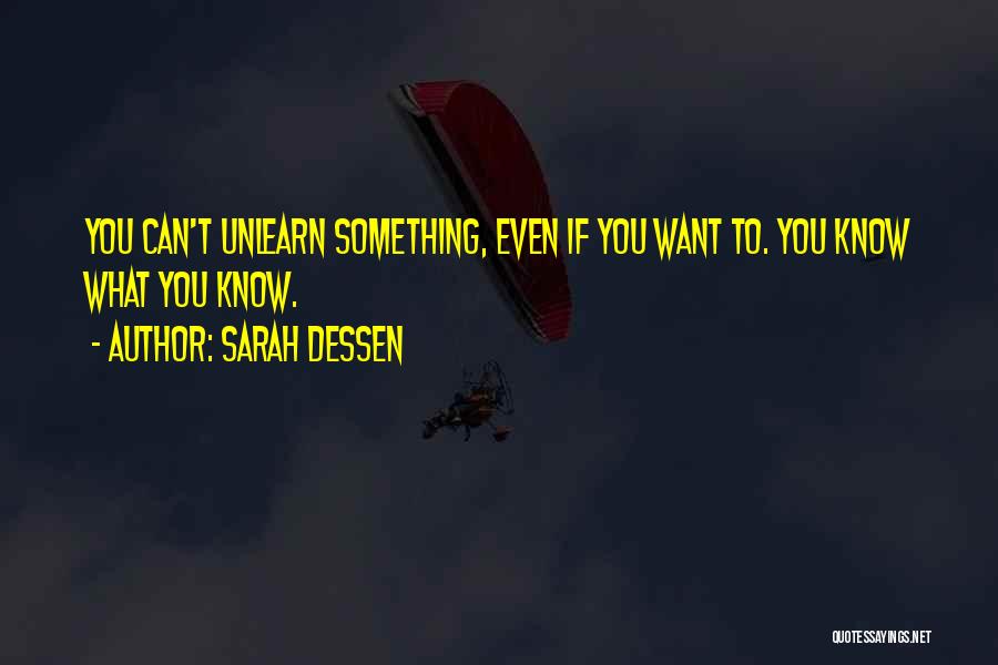 Sarah Dessen Quotes: You Can't Unlearn Something, Even If You Want To. You Know What You Know.