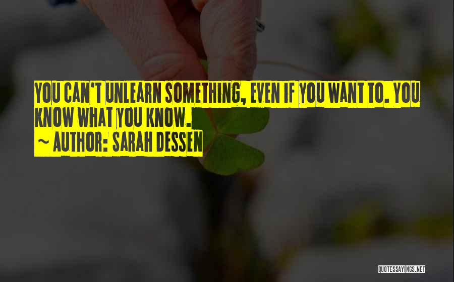 Sarah Dessen Quotes: You Can't Unlearn Something, Even If You Want To. You Know What You Know.