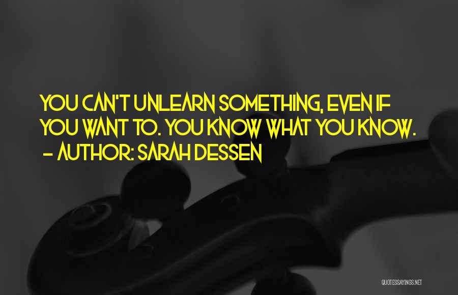 Sarah Dessen Quotes: You Can't Unlearn Something, Even If You Want To. You Know What You Know.