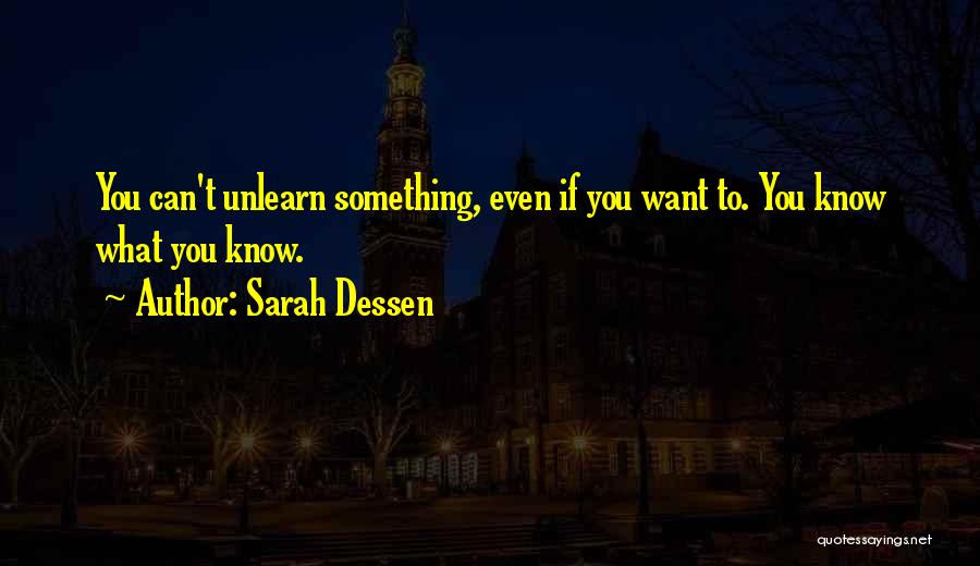 Sarah Dessen Quotes: You Can't Unlearn Something, Even If You Want To. You Know What You Know.