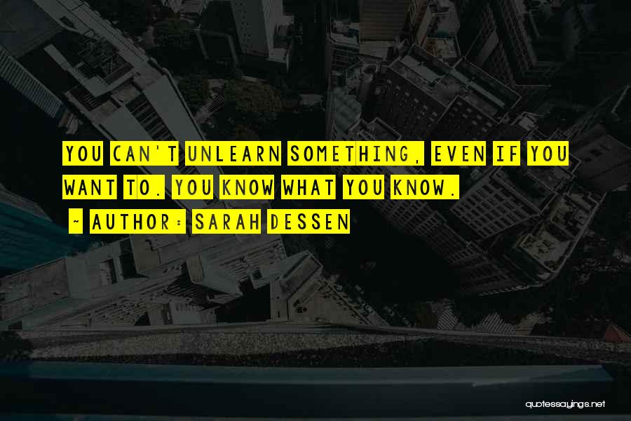 Sarah Dessen Quotes: You Can't Unlearn Something, Even If You Want To. You Know What You Know.