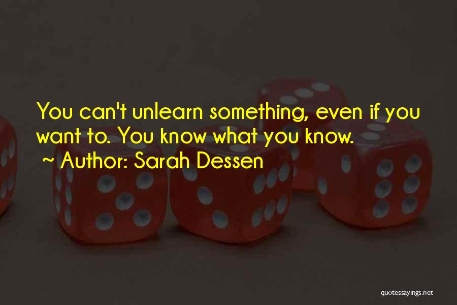 Sarah Dessen Quotes: You Can't Unlearn Something, Even If You Want To. You Know What You Know.