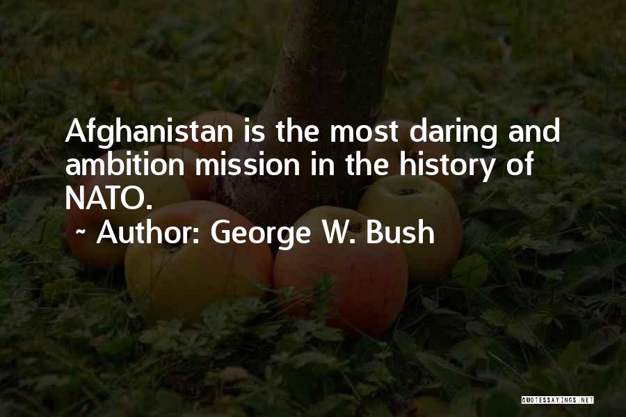 George W. Bush Quotes: Afghanistan Is The Most Daring And Ambition Mission In The History Of Nato.