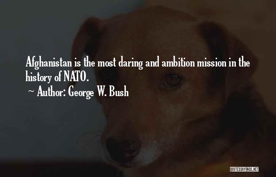 George W. Bush Quotes: Afghanistan Is The Most Daring And Ambition Mission In The History Of Nato.