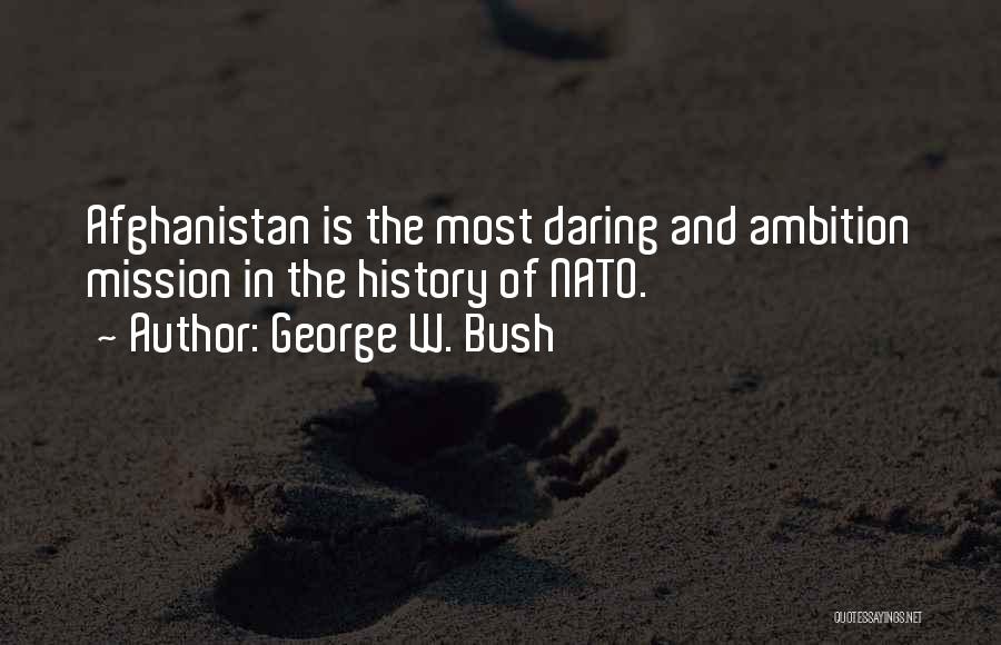 George W. Bush Quotes: Afghanistan Is The Most Daring And Ambition Mission In The History Of Nato.