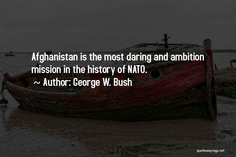 George W. Bush Quotes: Afghanistan Is The Most Daring And Ambition Mission In The History Of Nato.