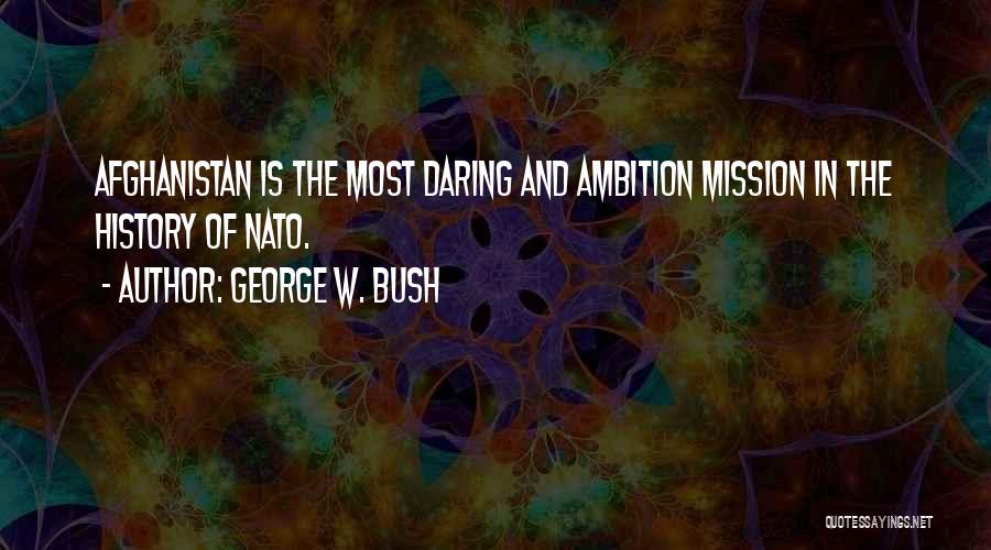 George W. Bush Quotes: Afghanistan Is The Most Daring And Ambition Mission In The History Of Nato.