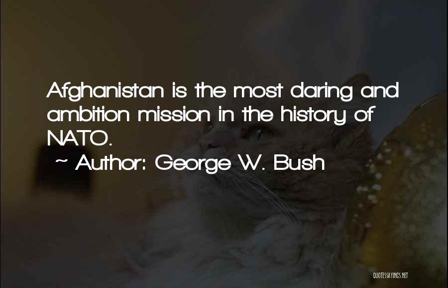 George W. Bush Quotes: Afghanistan Is The Most Daring And Ambition Mission In The History Of Nato.